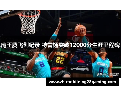 鹰王腾飞创纪录 特雷杨突破12000分生涯里程碑