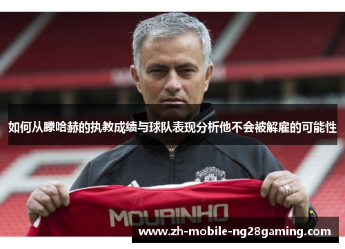 如何从滕哈赫的执教成绩与球队表现分析他不会被解雇的可能性