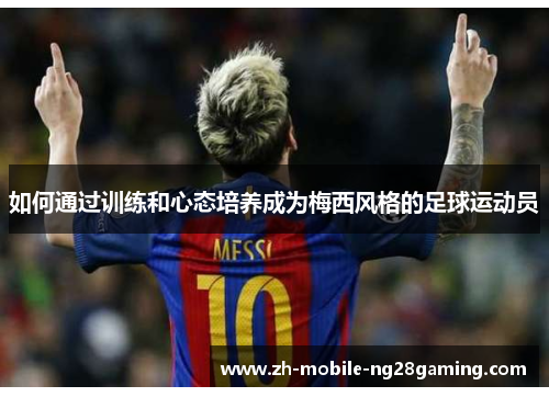 如何通过训练和心态培养成为梅西风格的足球运动员