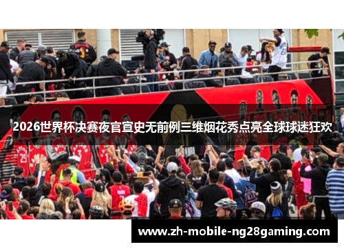 2026世界杯决赛夜官宣史无前例三维烟花秀点亮全球球迷狂欢