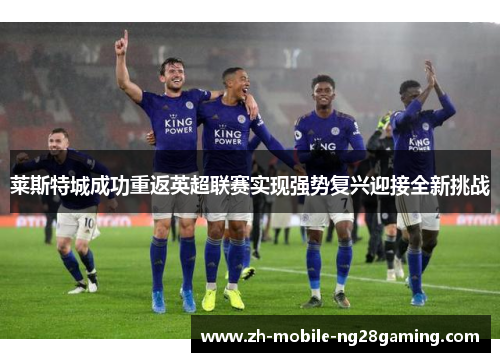 莱斯特城成功重返英超联赛实现强势复兴迎接全新挑战